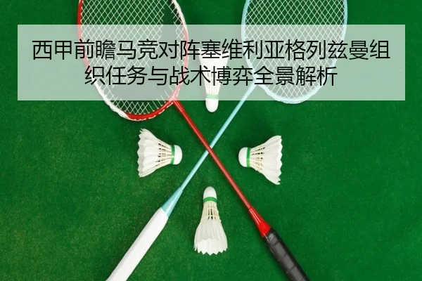 西甲前瞻马竞对阵塞维利亚格列兹曼组织任务与战术博弈全景解析