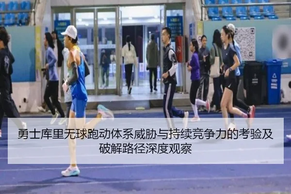 勇士库里无球跑动体系威胁与持续竞争力的考验及破解路径深度观察