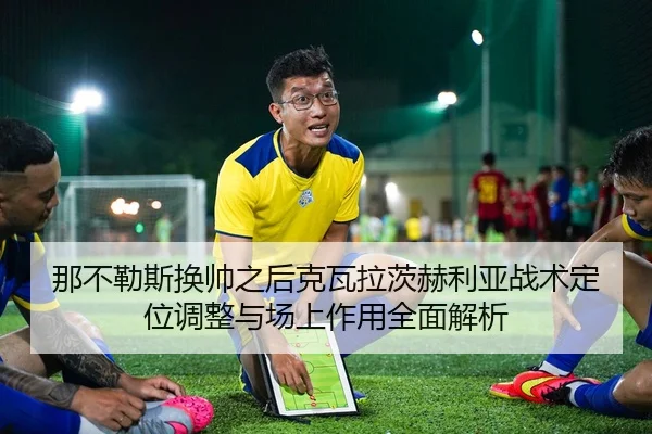 那不勒斯换帅之后克瓦拉茨赫利亚战术定位调整与场上作用全面解析