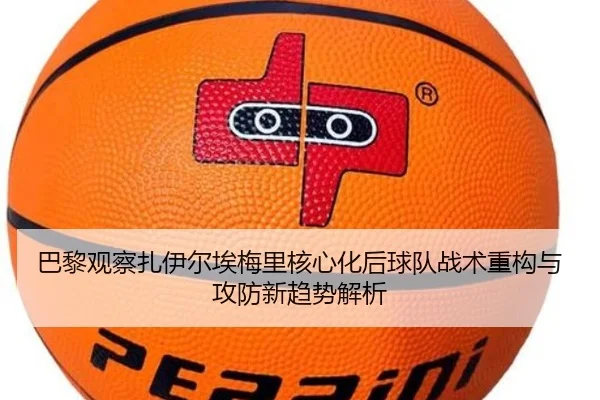 巴黎观察扎伊尔埃梅里核心化后球队战术重构与攻防新趋势解析