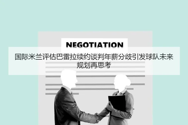 国际米兰评估巴雷拉续约谈判年薪分歧引发球队未来规划再思考
