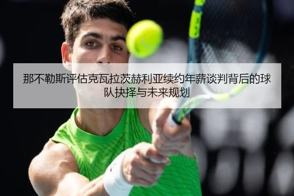 那不勒斯评估克瓦拉茨赫利亚续约年薪谈判背后的球队抉择与未来规划