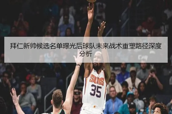 拜仁新帅候选名单曝光后球队未来战术重塑路径深度分析
