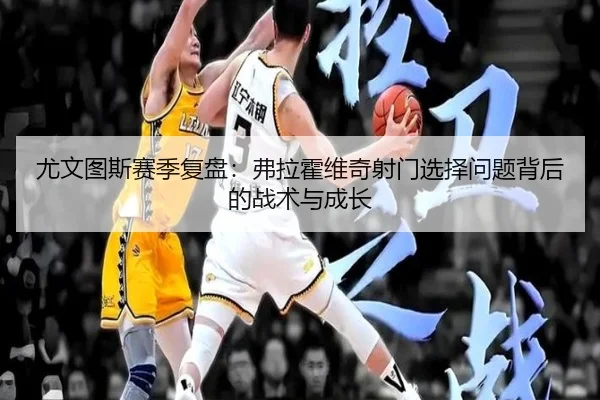 尤文图斯赛季复盘：弗拉霍维奇射门选择问题背后的战术与成长
