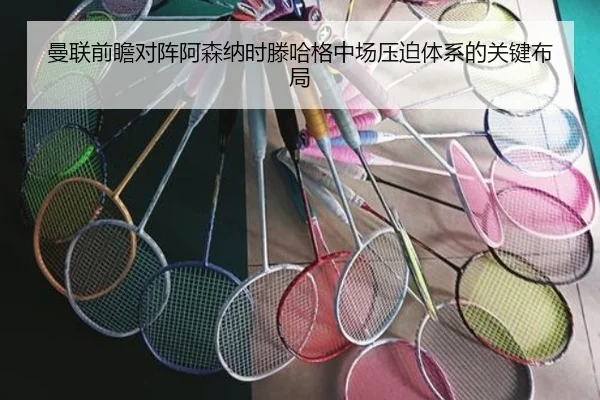 曼联前瞻对阵阿森纳时滕哈格中场压迫体系的关键布局