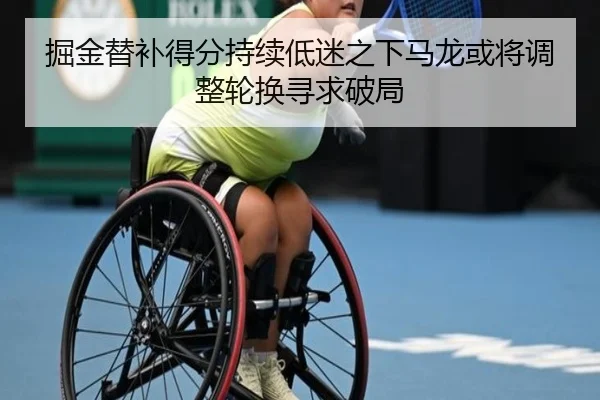 掘金替补得分持续低迷之下马龙或将调整轮换寻求破局