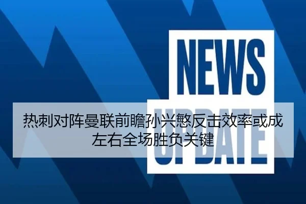热刺对阵曼联前瞻孙兴慜反击效率或成左右全场胜负关键