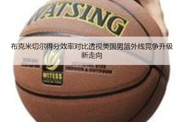 布克米切尔得分效率对比透视美国男篮外线竞争升级新走向